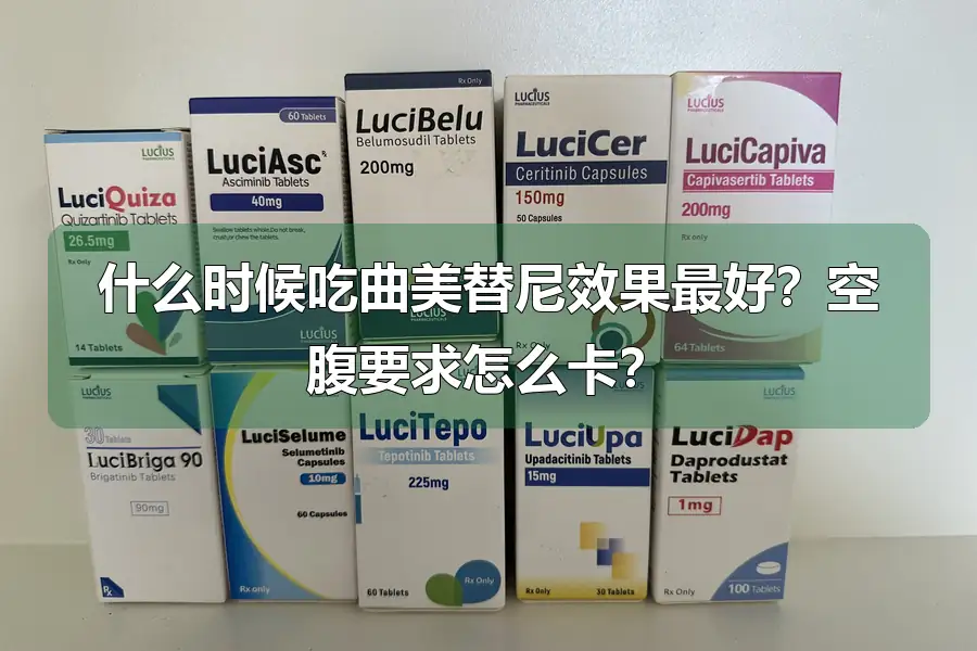 什么时候吃曲美替尼效果最好?空腹要求怎么卡?